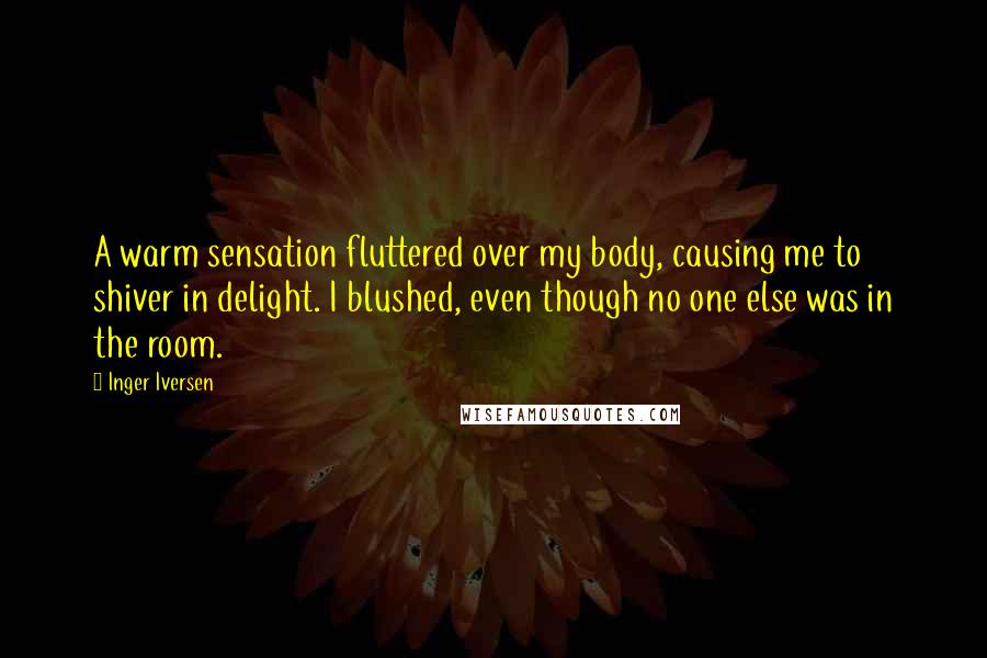 Inger Iversen Quotes: A warm sensation fluttered over my body, causing me to shiver in delight. I blushed, even though no one else was in the room.