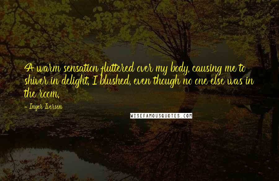 Inger Iversen Quotes: A warm sensation fluttered over my body, causing me to shiver in delight. I blushed, even though no one else was in the room.