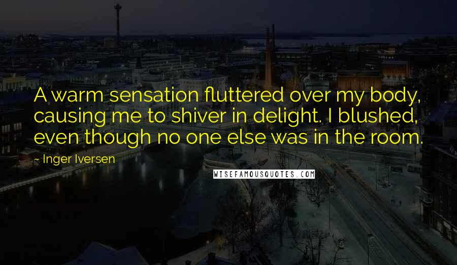 Inger Iversen Quotes: A warm sensation fluttered over my body, causing me to shiver in delight. I blushed, even though no one else was in the room.