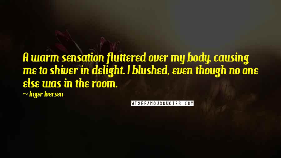 Inger Iversen Quotes: A warm sensation fluttered over my body, causing me to shiver in delight. I blushed, even though no one else was in the room.