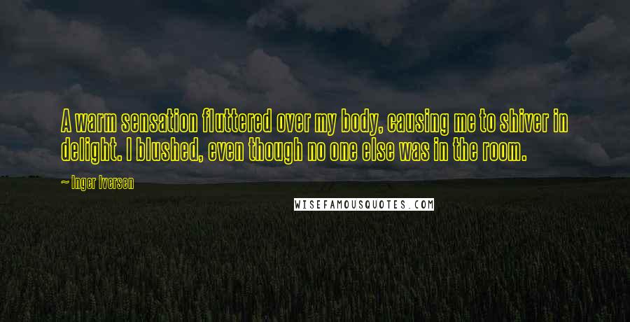 Inger Iversen Quotes: A warm sensation fluttered over my body, causing me to shiver in delight. I blushed, even though no one else was in the room.