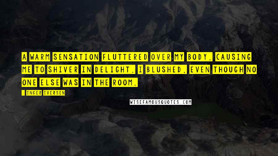 Inger Iversen Quotes: A warm sensation fluttered over my body, causing me to shiver in delight. I blushed, even though no one else was in the room.