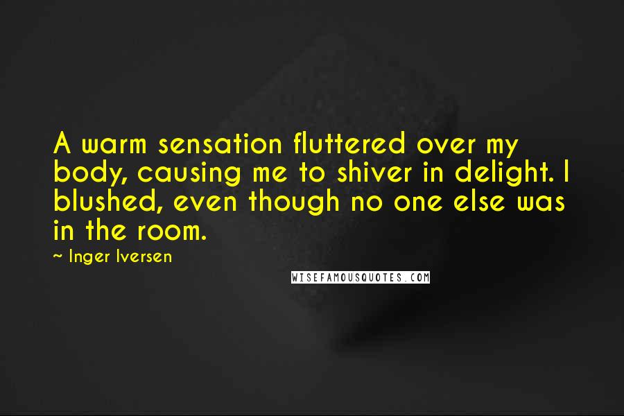 Inger Iversen Quotes: A warm sensation fluttered over my body, causing me to shiver in delight. I blushed, even though no one else was in the room.