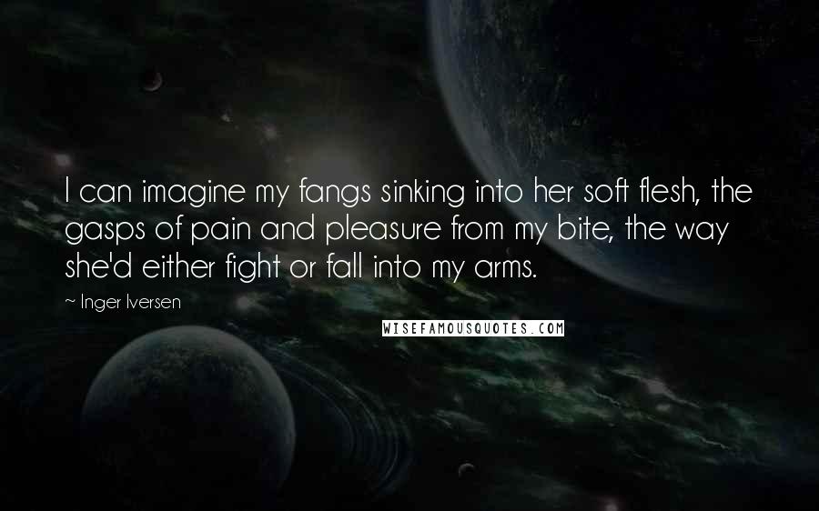 Inger Iversen Quotes: I can imagine my fangs sinking into her soft flesh, the gasps of pain and pleasure from my bite, the way she'd either fight or fall into my arms.