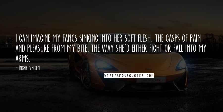 Inger Iversen Quotes: I can imagine my fangs sinking into her soft flesh, the gasps of pain and pleasure from my bite, the way she'd either fight or fall into my arms.