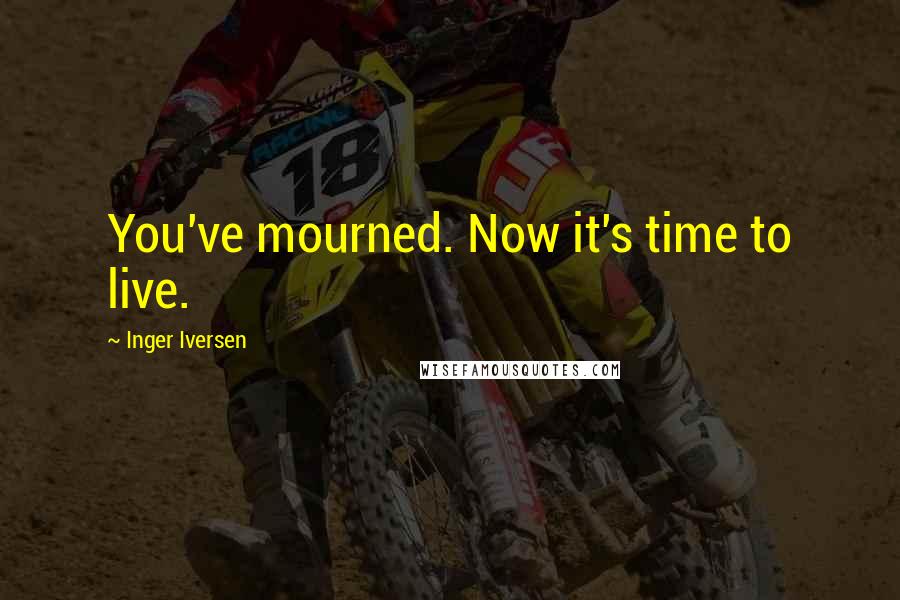 Inger Iversen Quotes: You've mourned. Now it's time to live.