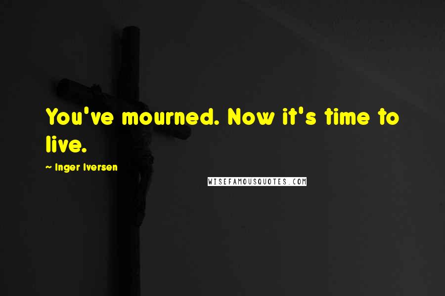 Inger Iversen Quotes: You've mourned. Now it's time to live.