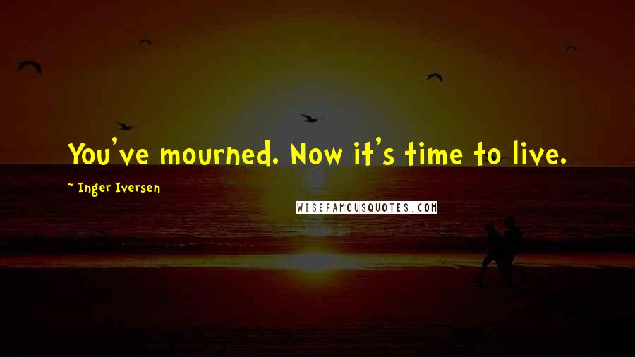 Inger Iversen Quotes: You've mourned. Now it's time to live.