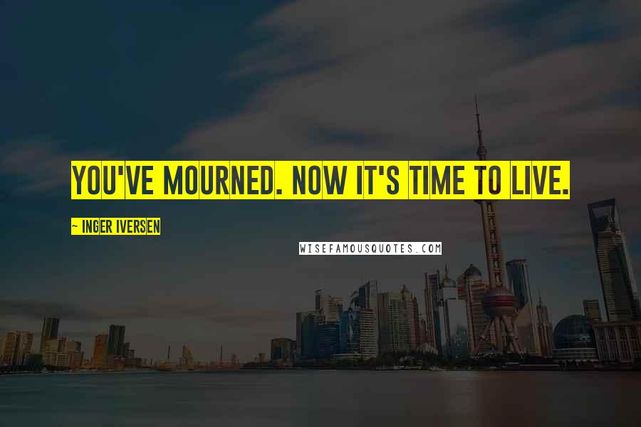 Inger Iversen Quotes: You've mourned. Now it's time to live.