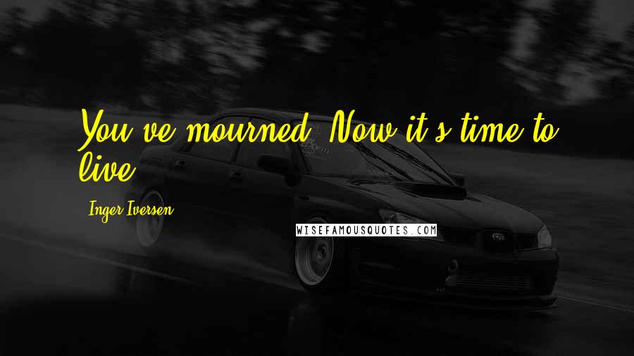 Inger Iversen Quotes: You've mourned. Now it's time to live.