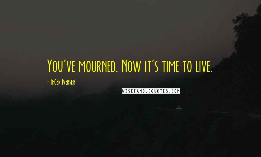 Inger Iversen Quotes: You've mourned. Now it's time to live.