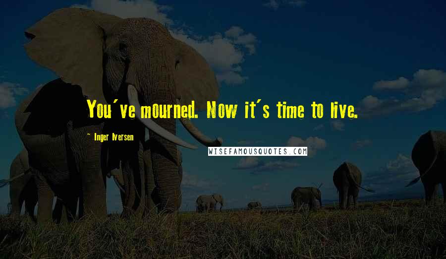 Inger Iversen Quotes: You've mourned. Now it's time to live.