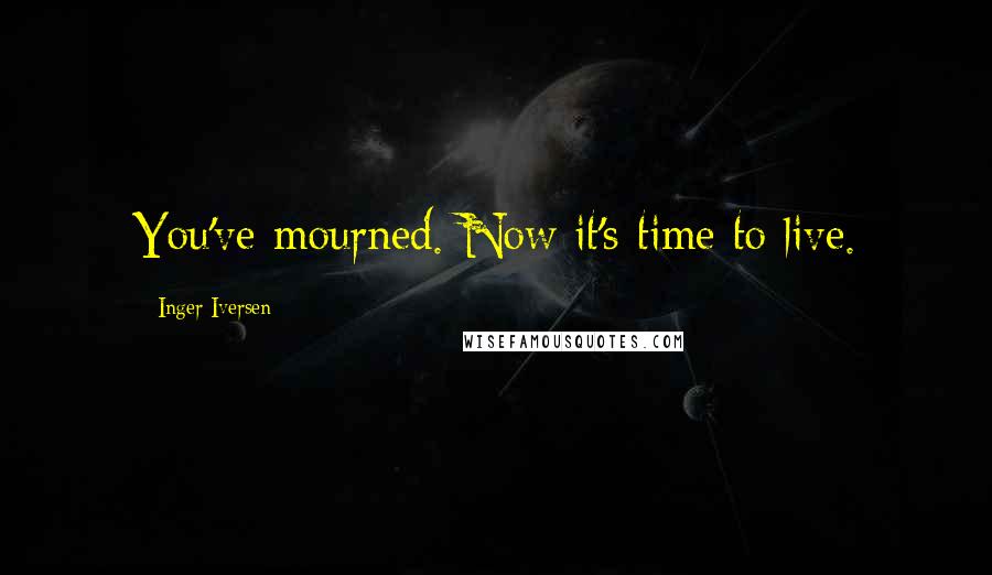 Inger Iversen Quotes: You've mourned. Now it's time to live.