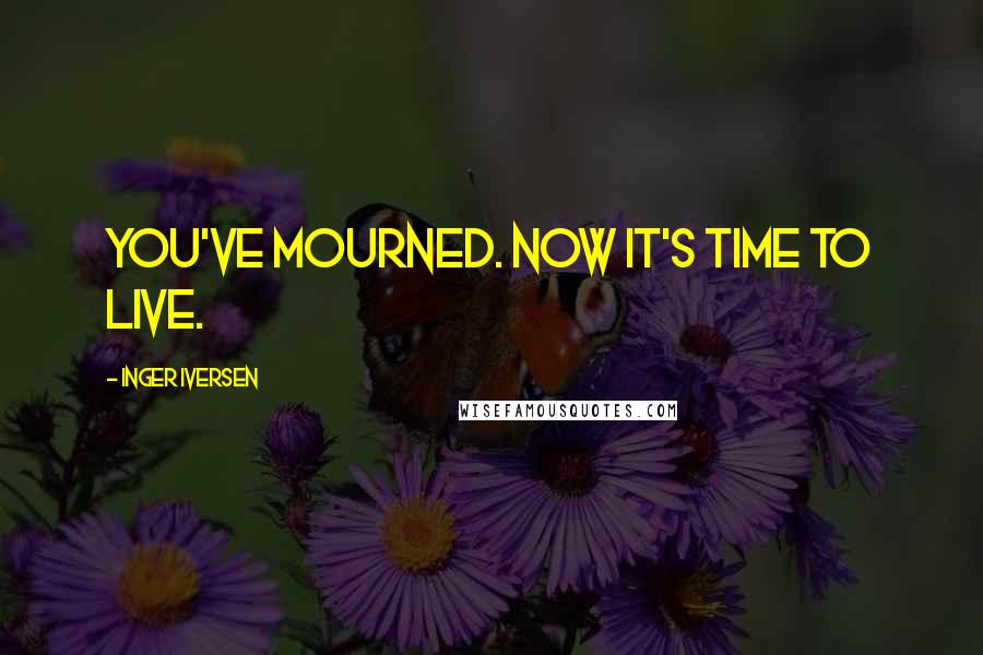 Inger Iversen Quotes: You've mourned. Now it's time to live.