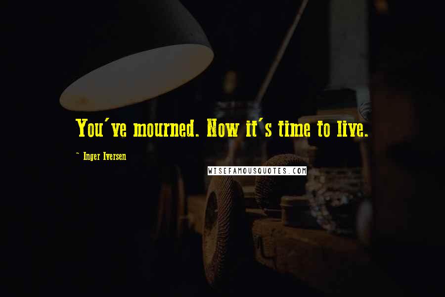 Inger Iversen Quotes: You've mourned. Now it's time to live.