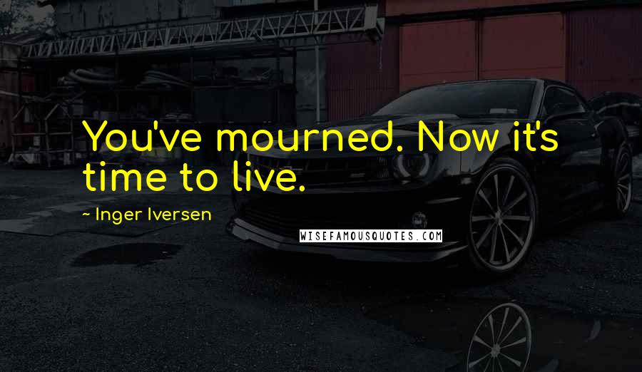 Inger Iversen Quotes: You've mourned. Now it's time to live.