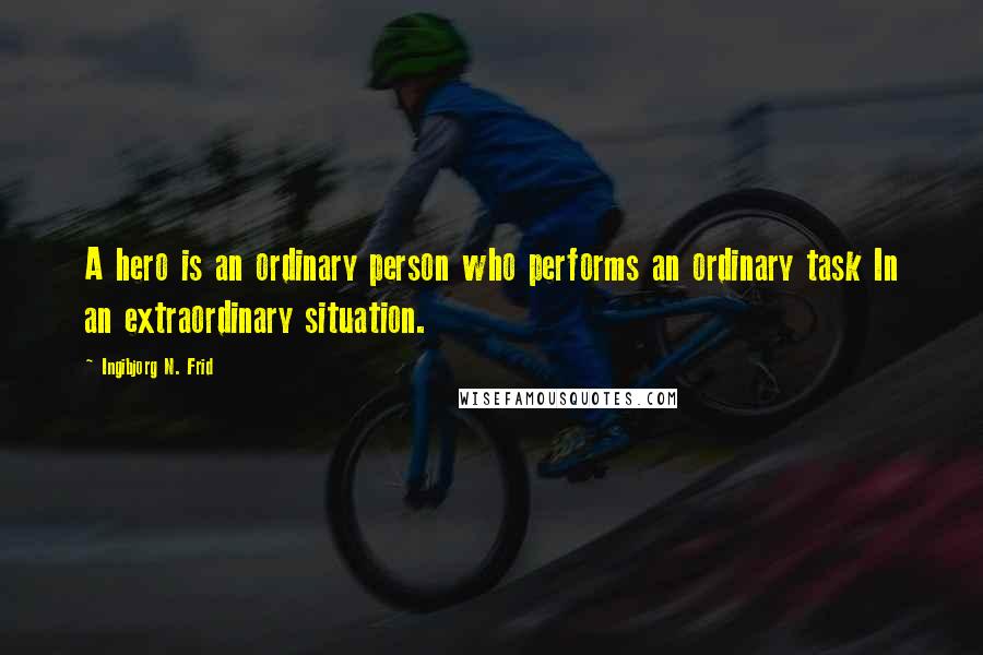 Ingibjorg N. Frid Quotes: A hero is an ordinary person who performs an ordinary task In an extraordinary situation.