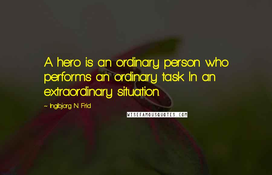 Ingibjorg N. Frid Quotes: A hero is an ordinary person who performs an ordinary task In an extraordinary situation.