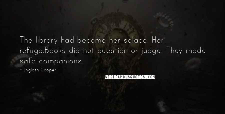 Inglath Cooper Quotes: The library had become her solace. Her refuge.Books did not question or judge. They made safe companions.