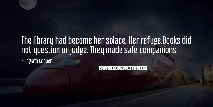 Inglath Cooper Quotes: The library had become her solace. Her refuge.Books did not question or judge. They made safe companions.