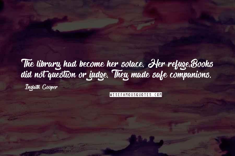 Inglath Cooper Quotes: The library had become her solace. Her refuge.Books did not question or judge. They made safe companions.