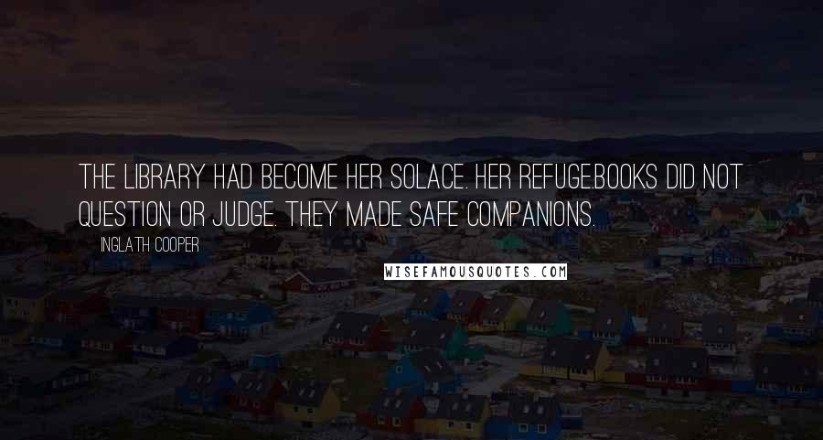 Inglath Cooper Quotes: The library had become her solace. Her refuge.Books did not question or judge. They made safe companions.