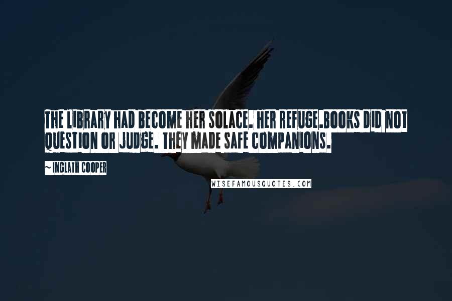 Inglath Cooper Quotes: The library had become her solace. Her refuge.Books did not question or judge. They made safe companions.