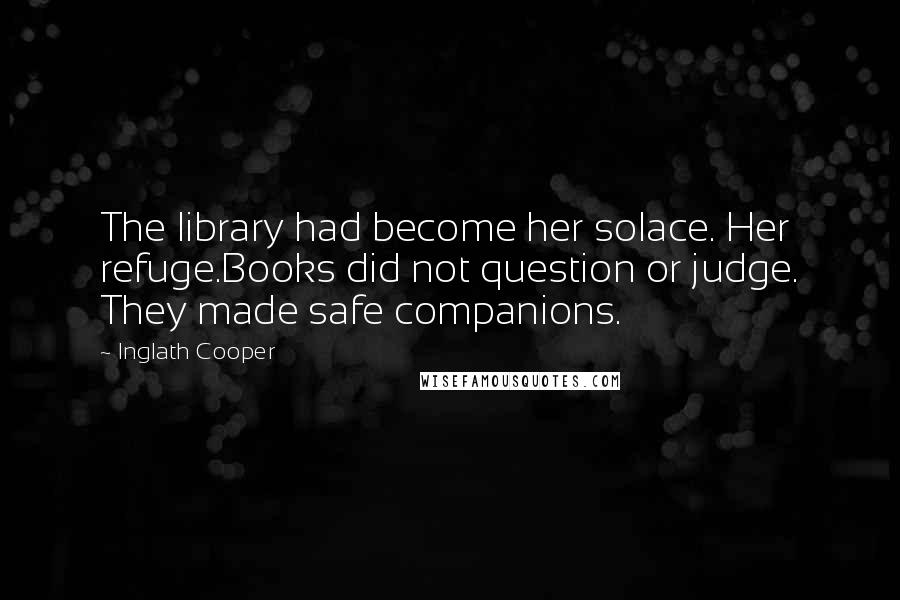 Inglath Cooper Quotes: The library had become her solace. Her refuge.Books did not question or judge. They made safe companions.