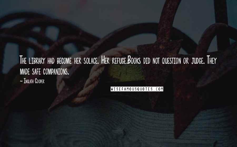 Inglath Cooper Quotes: The library had become her solace. Her refuge.Books did not question or judge. They made safe companions.
