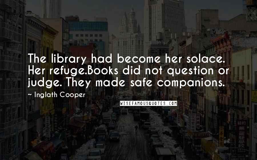 Inglath Cooper Quotes: The library had become her solace. Her refuge.Books did not question or judge. They made safe companions.