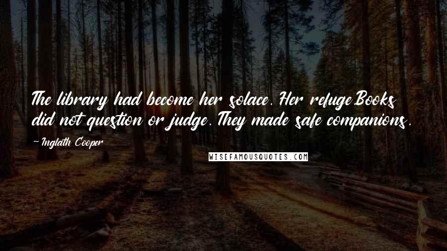 Inglath Cooper Quotes: The library had become her solace. Her refuge.Books did not question or judge. They made safe companions.