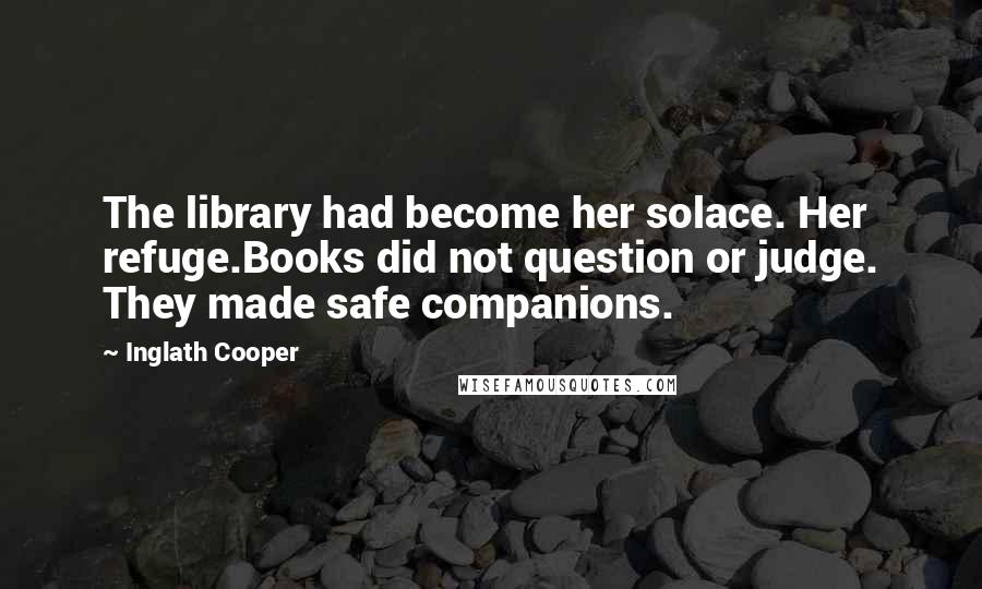 Inglath Cooper Quotes: The library had become her solace. Her refuge.Books did not question or judge. They made safe companions.