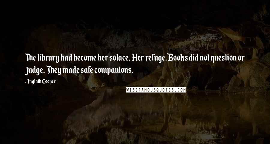 Inglath Cooper Quotes: The library had become her solace. Her refuge.Books did not question or judge. They made safe companions.