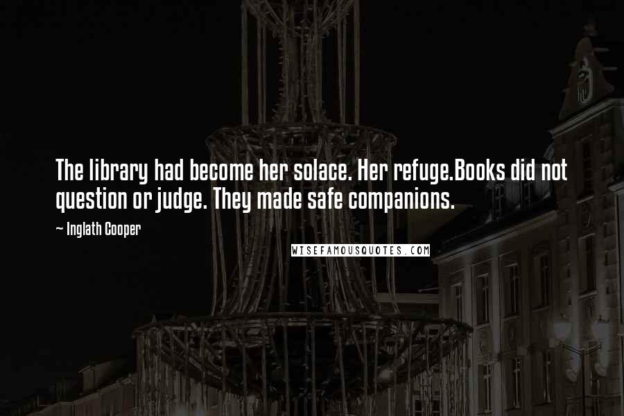 Inglath Cooper Quotes: The library had become her solace. Her refuge.Books did not question or judge. They made safe companions.