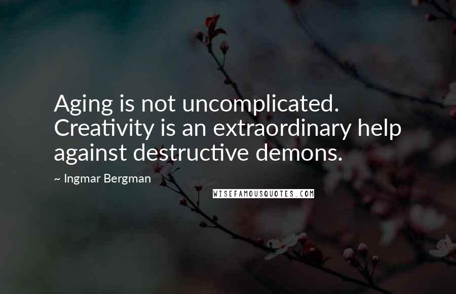 Ingmar Bergman Quotes: Aging is not uncomplicated. Creativity is an extraordinary help against destructive demons.