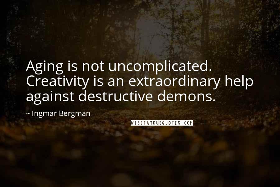 Ingmar Bergman Quotes: Aging is not uncomplicated. Creativity is an extraordinary help against destructive demons.