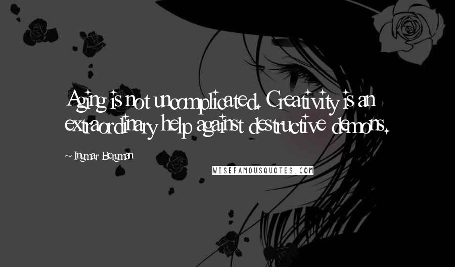 Ingmar Bergman Quotes: Aging is not uncomplicated. Creativity is an extraordinary help against destructive demons.