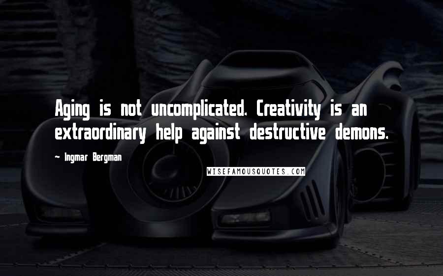 Ingmar Bergman Quotes: Aging is not uncomplicated. Creativity is an extraordinary help against destructive demons.