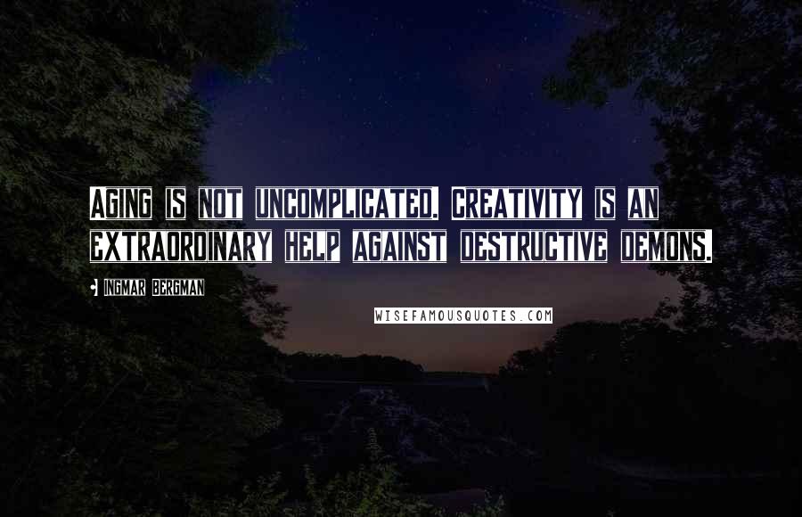 Ingmar Bergman Quotes: Aging is not uncomplicated. Creativity is an extraordinary help against destructive demons.