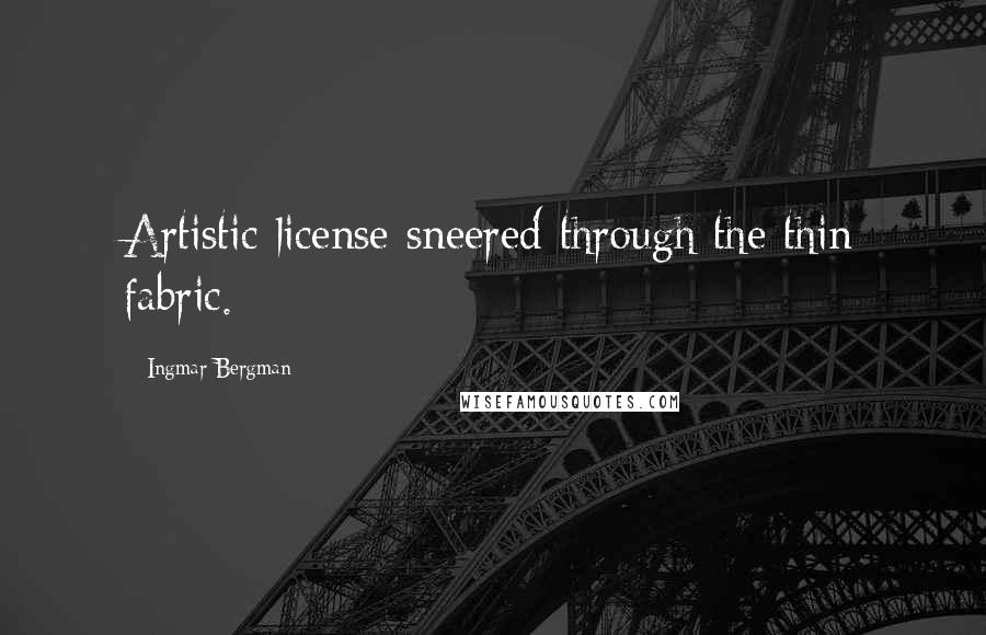 Ingmar Bergman Quotes: Artistic license sneered through the thin fabric.