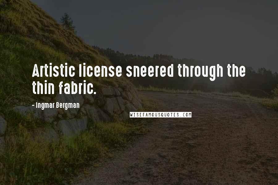 Ingmar Bergman Quotes: Artistic license sneered through the thin fabric.