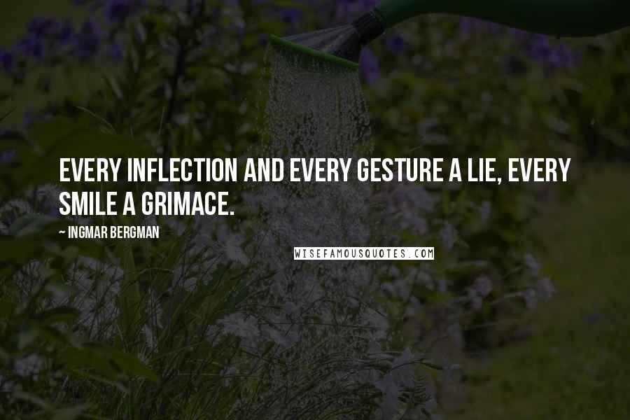 Ingmar Bergman Quotes: Every inflection and every gesture a lie, every smile a grimace.