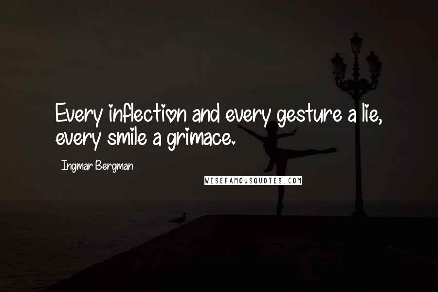 Ingmar Bergman Quotes: Every inflection and every gesture a lie, every smile a grimace.