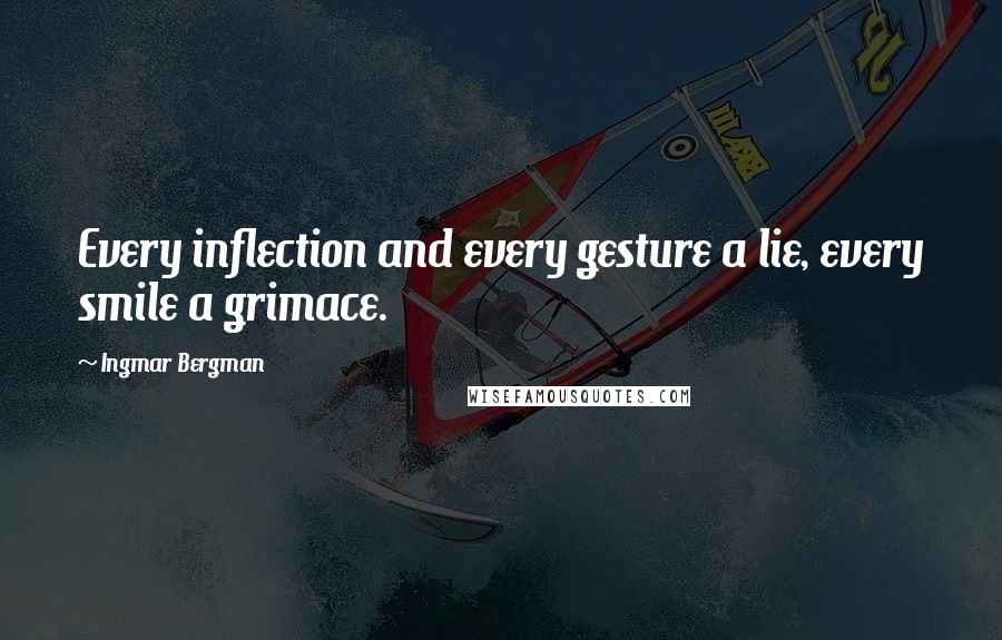 Ingmar Bergman Quotes: Every inflection and every gesture a lie, every smile a grimace.