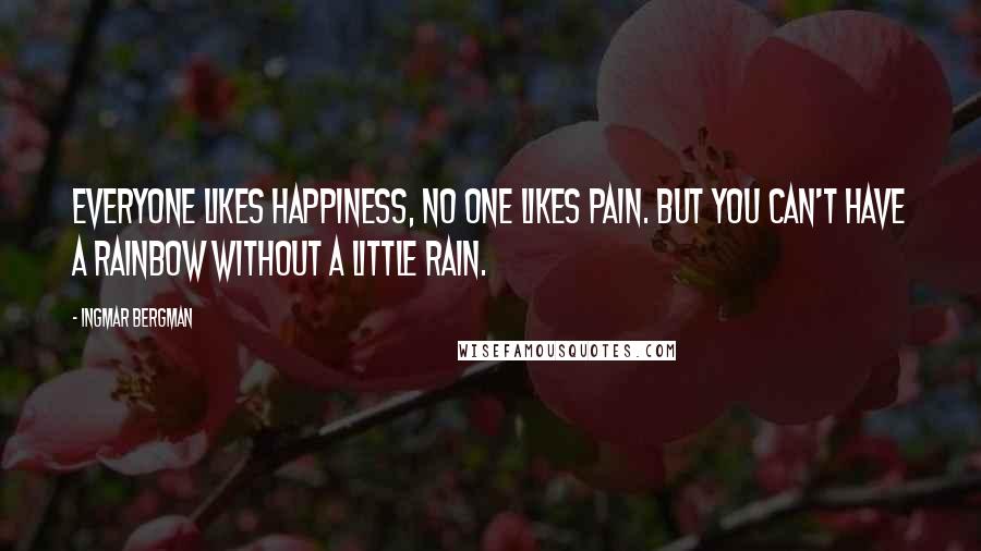 Ingmar Bergman Quotes: Everyone likes happiness, no one likes pain. But you can't have a rainbow without a little rain.