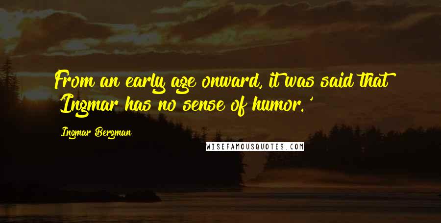 Ingmar Bergman Quotes: From an early age onward, it was said that 'Ingmar has no sense of humor.'