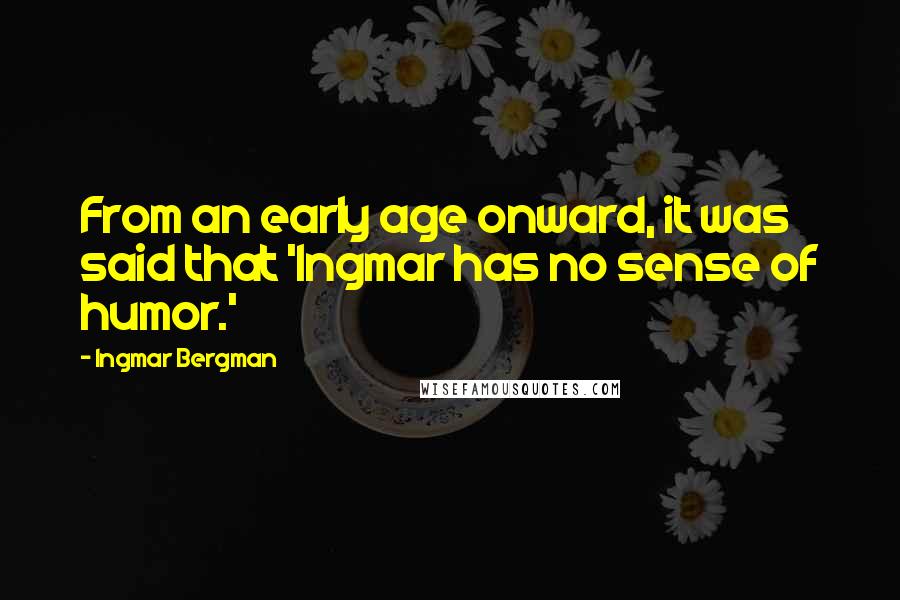 Ingmar Bergman Quotes: From an early age onward, it was said that 'Ingmar has no sense of humor.'