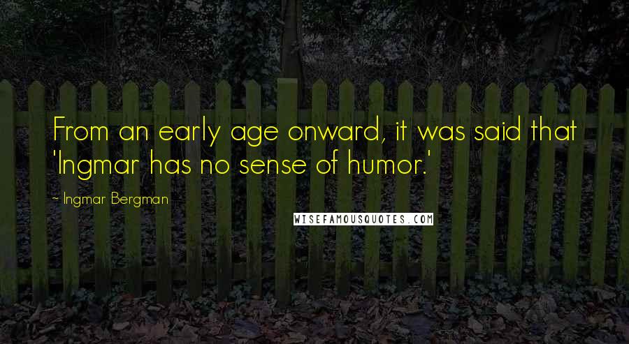 Ingmar Bergman Quotes: From an early age onward, it was said that 'Ingmar has no sense of humor.'