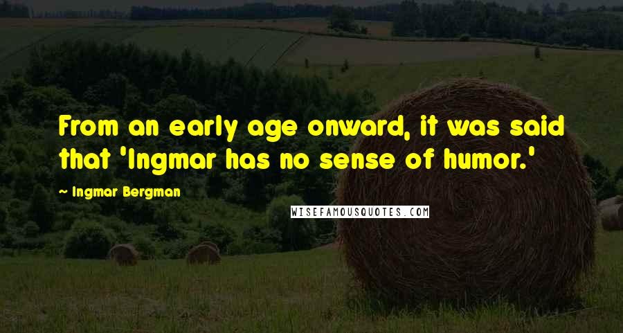 Ingmar Bergman Quotes: From an early age onward, it was said that 'Ingmar has no sense of humor.'