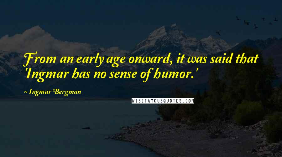 Ingmar Bergman Quotes: From an early age onward, it was said that 'Ingmar has no sense of humor.'